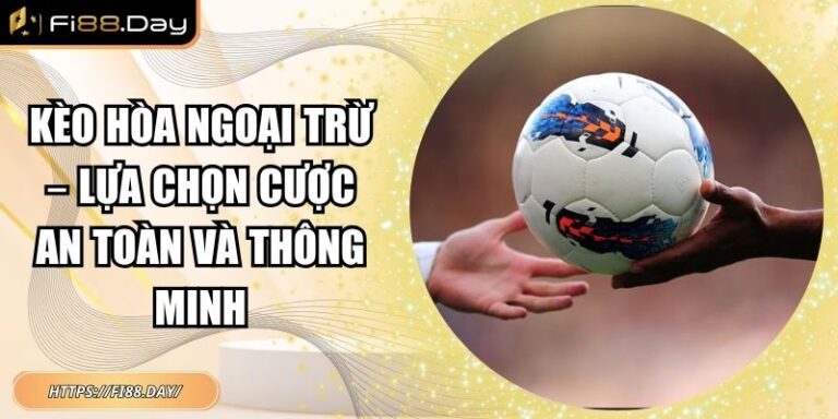 Kèo Hòa Ngoại Trừ – Lựa Chọn Cược An Toàn Và Thông Minh 4 Kèo hòa ngoại trừ